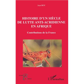 Histoire D’un Siècle De Lutte Antiacridienne En Afrique (Contribution De La France)