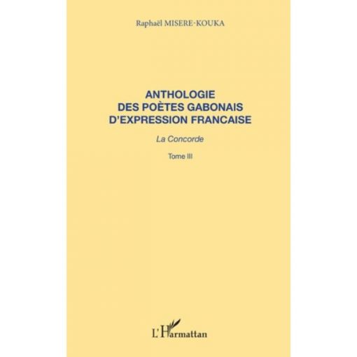 ANTHOLOGIE DES POÈTES GABONAIS D'EXPRESSION FRANCAISE La concorde, Tome 3 de Raphaël Misere-Kouka