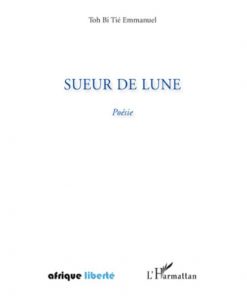 Sueur de lune de Tié Emmanuel Toh Bi, Préface du professeur ZIGUI Koléa Paulin de l'université de Bouaké, Collection Afrique liberté