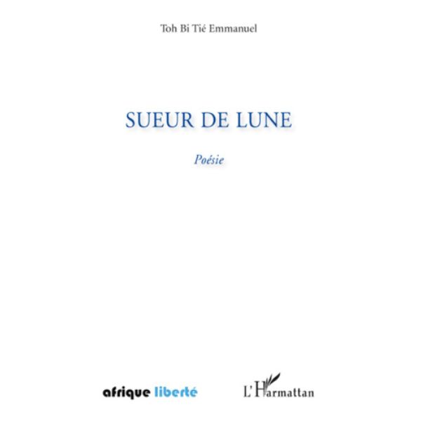 Sueur de lune de Tié Emmanuel Toh Bi, Préface du professeur ZIGUI Koléa Paulin de l'université de Bouaké, Collection Afrique liberté
