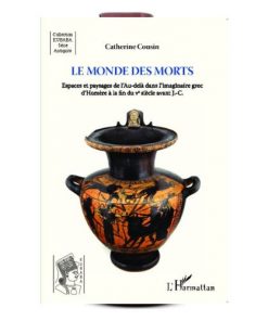 Le Monde des Morts Espaces et Paysages de l’Au-delà Dans l’Imaginaire Grec d’Homère à la Fin du V° Siècle Avant J.-C.