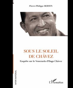 Sous le Soleil de Chavez Enquête sur le Venezuela d’Hugo Chavez