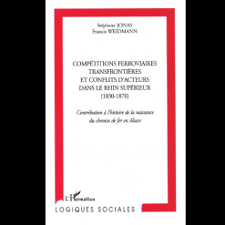 Compétitions Ferroviaires Transfrontières et Conflits d’Acteurs dans le Rhin Supérieur (1830-1870)