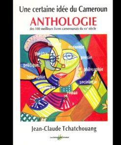 Une Certaine Idée du Cameroun ANTHOLOGIE (des 100 Meilleurs Livres Camerounais du XXe siècle)