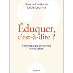 Eduquer, c'est a dire? Anthropologie chrétienne et éducation
