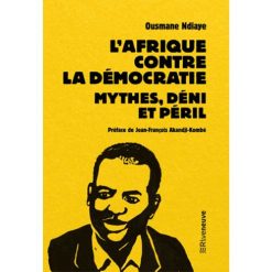 L'Afrique contre la Democratie. Mythes, Deni et Péril