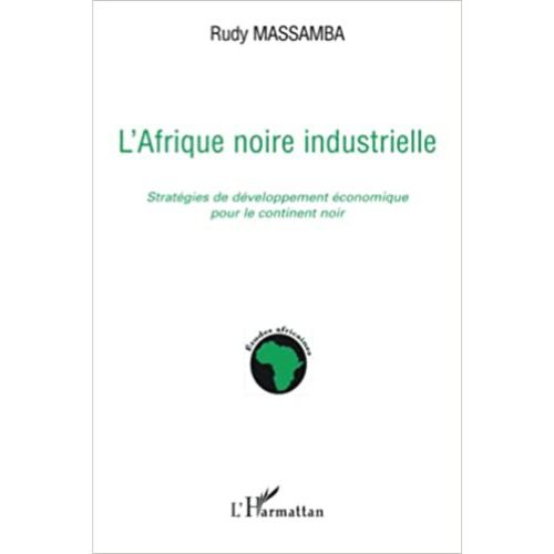 L’Afrique Noire Industrielle : Stratégies de Développement Economique pour le Continent Noir